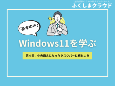 【Windows11「基本のキ」】第４回：中央揃えになったタスクバーに慣れよう
