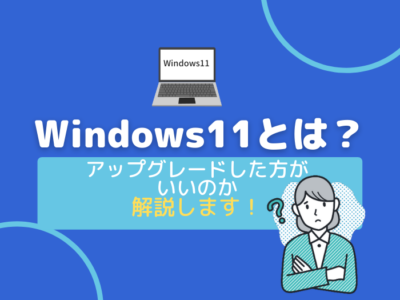 【解説まとめ】Windows11とは？何が変わったの？アップグレードしたほうがいいの？