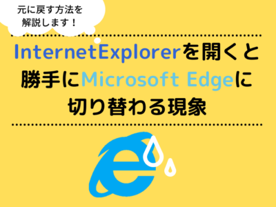 【対処方法説明】Internet Explorerを開くと勝手にMicrosoft Edgeに切り替わる現象