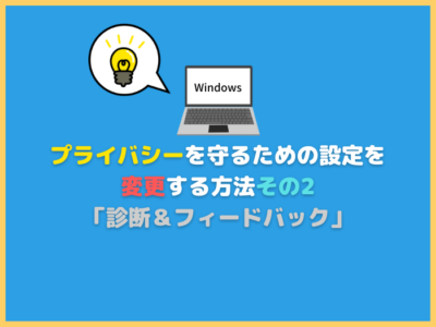 【Windows11】プライバシーを守るための設定を変更する方法その２「診断＆フィードバック」