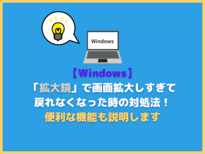 【Windows】「拡大鏡」で画面拡大しすぎて戻れなくなった時の対処法！便利な機能も説明します