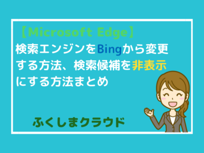 【Microsoft Edge】検索エンジンをBingから変更する方法、検索候補を非表示にする方法