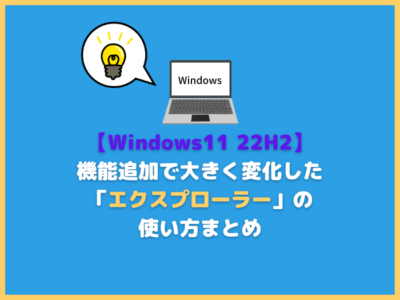 【Windows11 22H2】機能追加で大きく変化した「エクスプローラー」の使い方まとめ